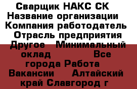 Сварщик НАКС СК › Название организации ­ Компания-работодатель › Отрасль предприятия ­ Другое › Минимальный оклад ­ 60 000 - Все города Работа » Вакансии   . Алтайский край,Славгород г.